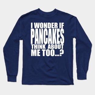 I wonder if Pancakes think about me too Long Sleeve T-Shirt